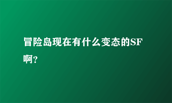 冒险岛现在有什么变态的SF啊？