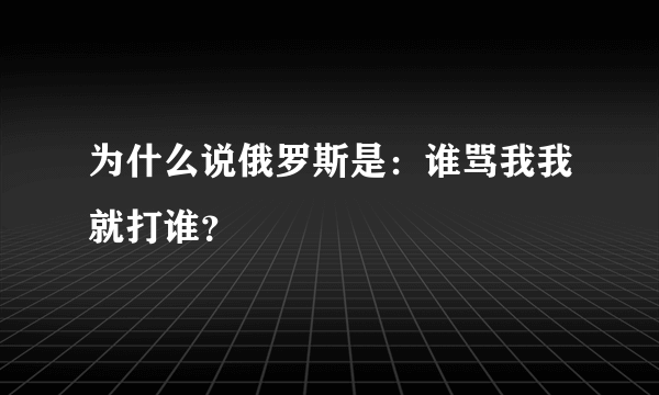 为什么说俄罗斯是：谁骂我我就打谁？