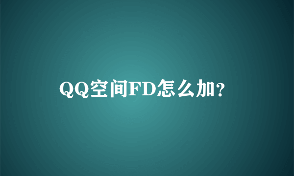 QQ空间FD怎么加？