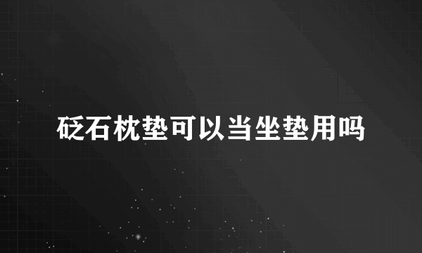 砭石枕垫可以当坐垫用吗