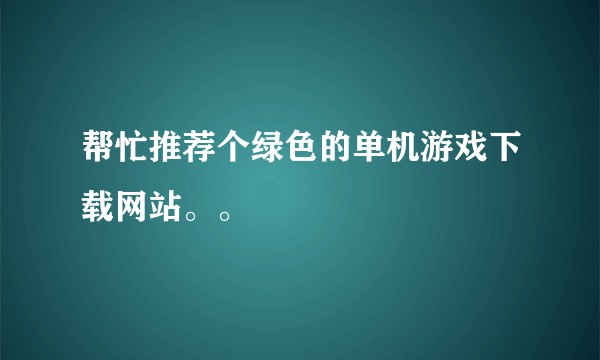 帮忙推荐个绿色的单机游戏下载网站。。