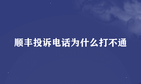 顺丰投诉电话为什么打不通