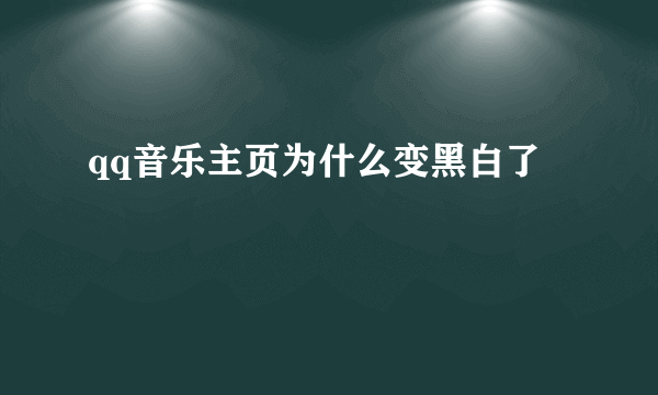 qq音乐主页为什么变黑白了