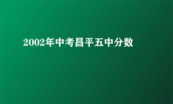 2002年中考昌平五中分数