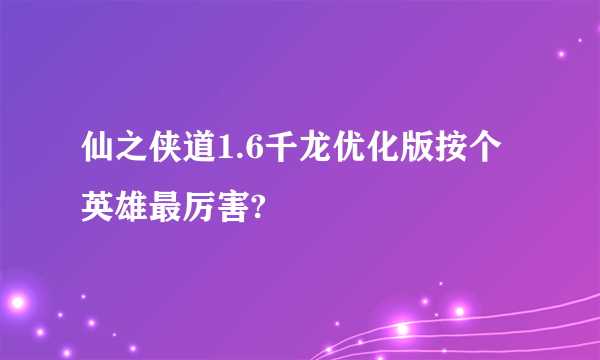 仙之侠道1.6千龙优化版按个英雄最厉害?