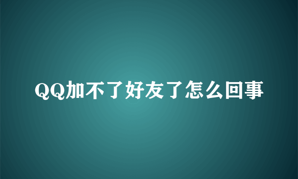 QQ加不了好友了怎么回事