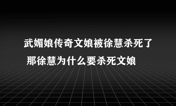 武媚娘传奇文娘被徐慧杀死了 那徐慧为什么要杀死文娘