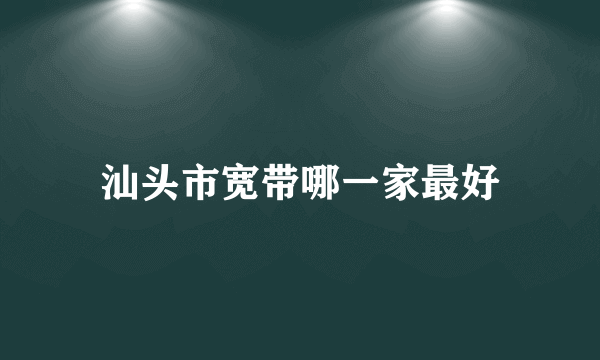 汕头市宽带哪一家最好