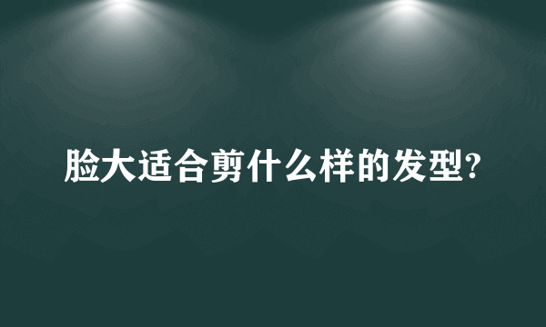 脸大适合剪什么样的发型?