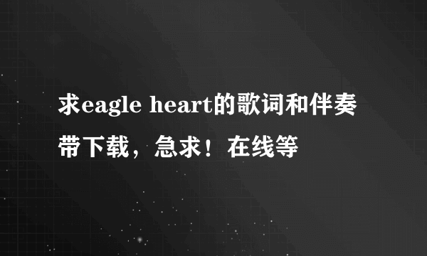 求eagle heart的歌词和伴奏带下载，急求！在线等