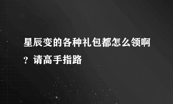 星辰变的各种礼包都怎么领啊？请高手指路