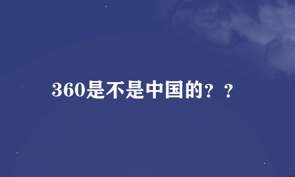 360是不是中国的？？