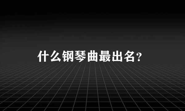 什么钢琴曲最出名？