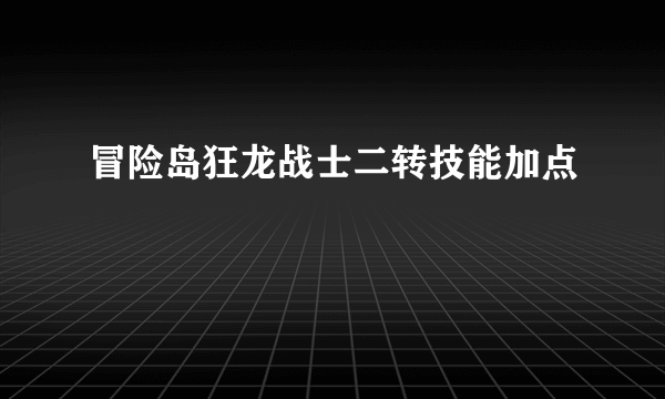 冒险岛狂龙战士二转技能加点