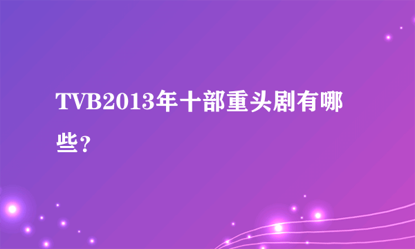 TVB2013年十部重头剧有哪些？