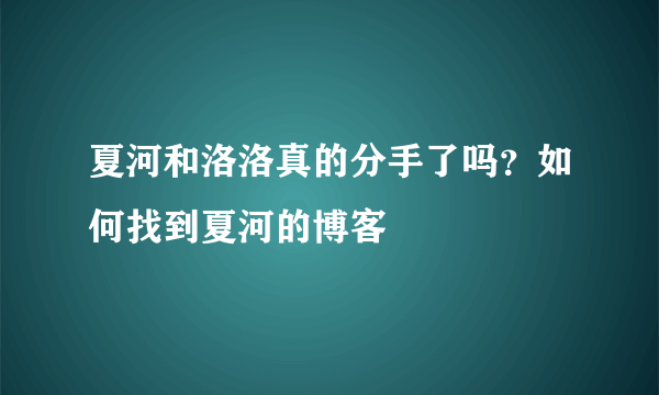 夏河和洛洛真的分手了吗？如何找到夏河的博客