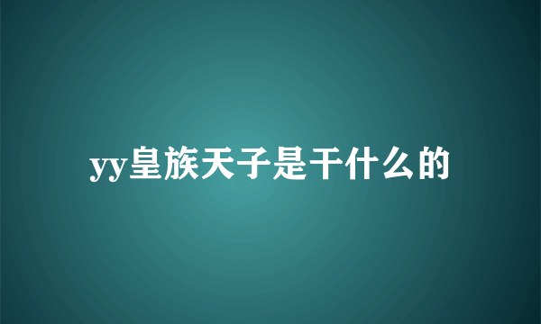 yy皇族天子是干什么的