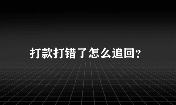 打款打错了怎么追回？