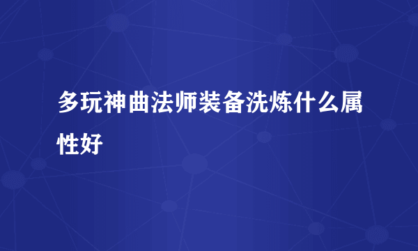 多玩神曲法师装备洗炼什么属性好