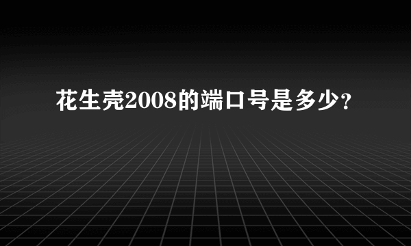 花生壳2008的端口号是多少？