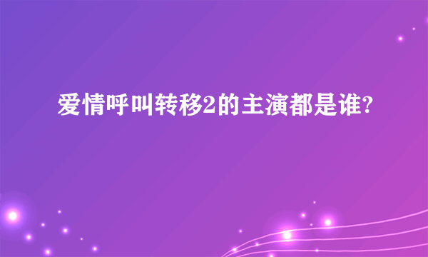 爱情呼叫转移2的主演都是谁?