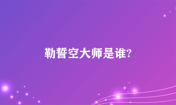 勒誓空大师是谁?