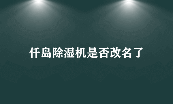 仟岛除湿机是否改名了