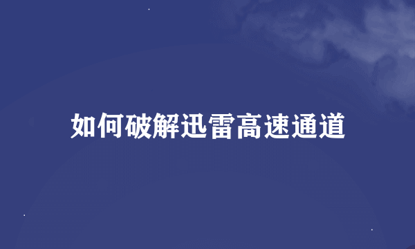 如何破解迅雷高速通道