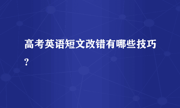 高考英语短文改错有哪些技巧?