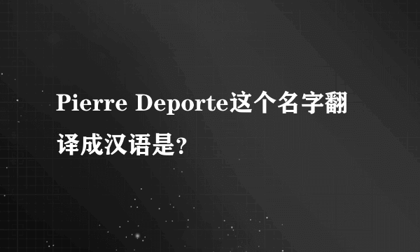 Pierre Deporte这个名字翻译成汉语是？