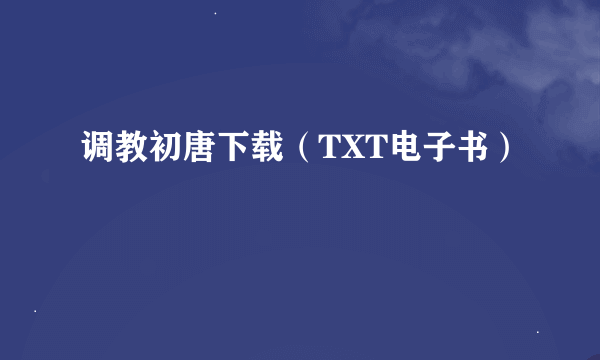 调教初唐下载（TXT电子书）