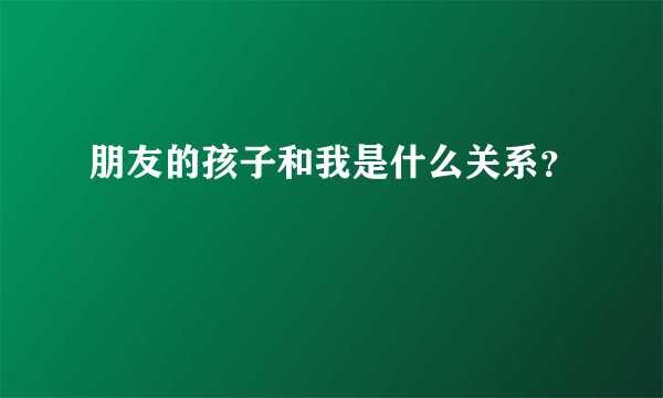 朋友的孩子和我是什么关系？