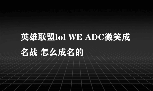 英雄联盟lol WE ADC微笑成名战 怎么成名的