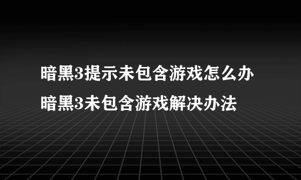 暗黑3提示未包含游戏怎么办 暗黑3未包含游戏解决办法