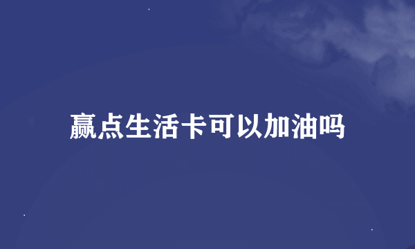 赢点生活卡可以加油吗