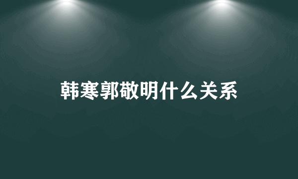 韩寒郭敬明什么关系