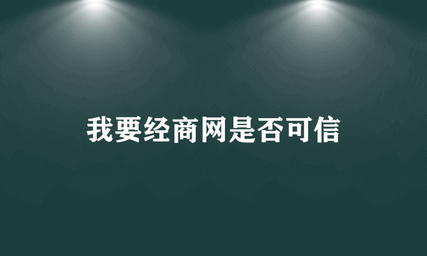 我要经商网是否可信