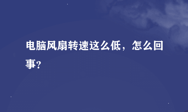 电脑风扇转速这么低，怎么回事？