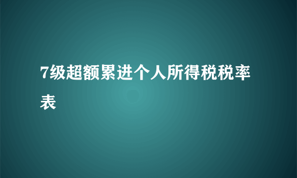 7级超额累进个人所得税税率表