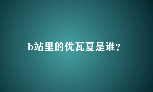 b站里的优瓦夏是谁？