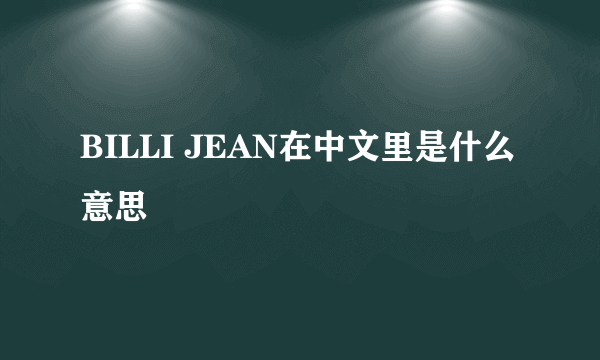 BILLI JEAN在中文里是什么意思