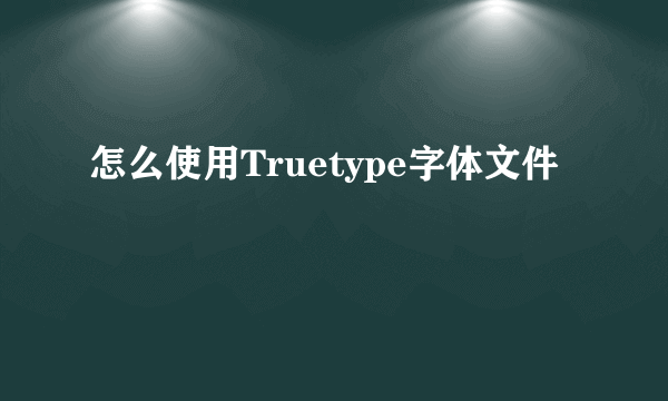 怎么使用Truetype字体文件