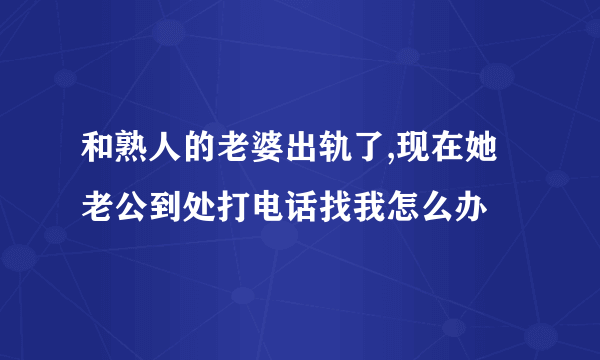 和熟人的老婆出轨了,现在她老公到处打电话找我怎么办