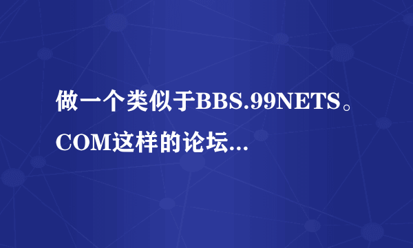 做一个类似于BBS.99NETS。COM这样的论坛，大概要多少钱