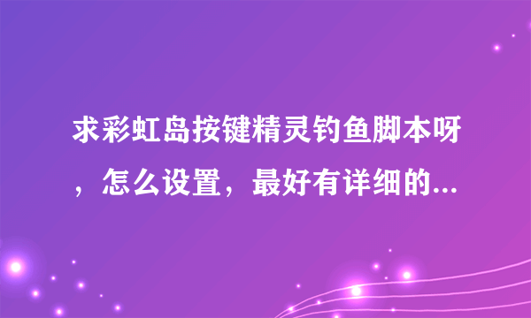 求彩虹岛按键精灵钓鱼脚本呀，怎么设置，最好有详细的说明......