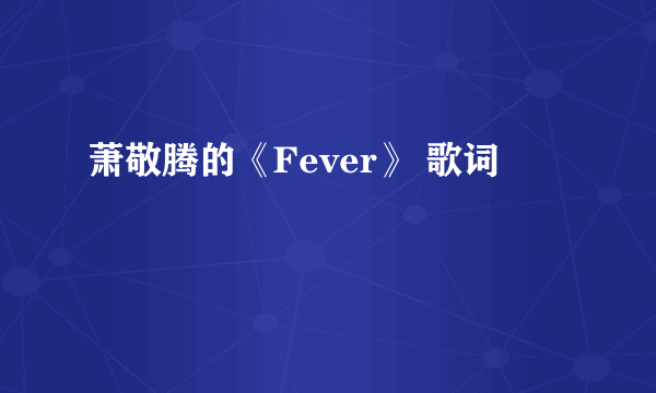 萧敬腾的《Fever》 歌词