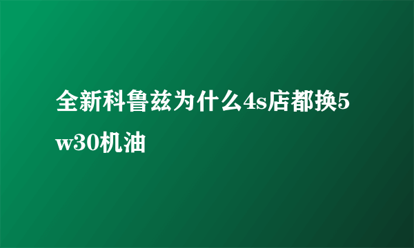 全新科鲁兹为什么4s店都换5w30机油