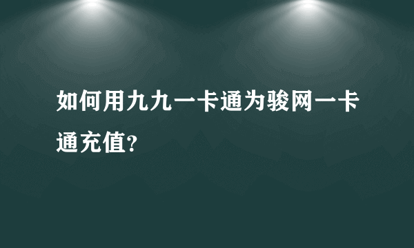 如何用九九一卡通为骏网一卡通充值？