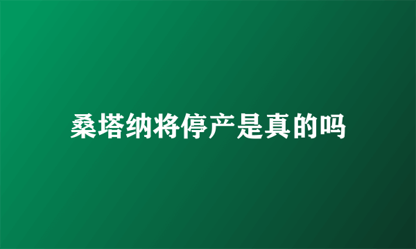 桑塔纳将停产是真的吗