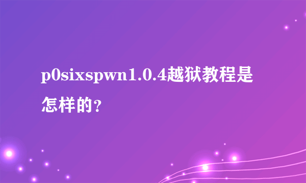 p0sixspwn1.0.4越狱教程是怎样的？